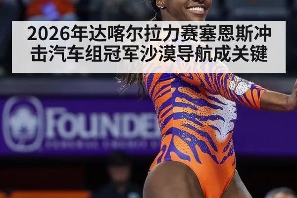 2026年达喀尔拉力赛塞恩斯冲击汽车组冠军沙漠导航成关键